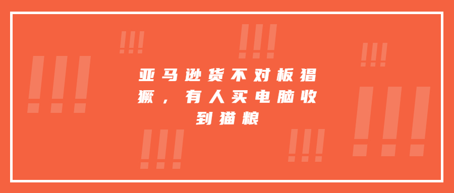 亞馬遜貨不對(duì)板猖獗，有人買電腦收到貓糧
