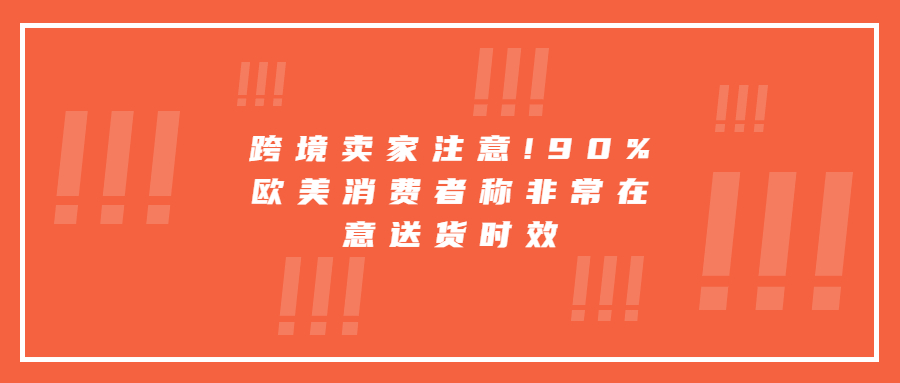 跨境賣家注意!90%歐美消費者稱非常在意送貨時效