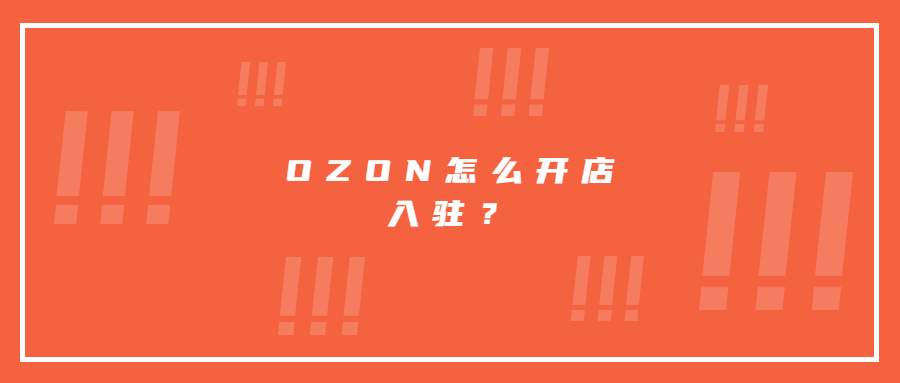 OZON怎么開店入駐?需要什么資料，目前入駐的優(yōu)勢