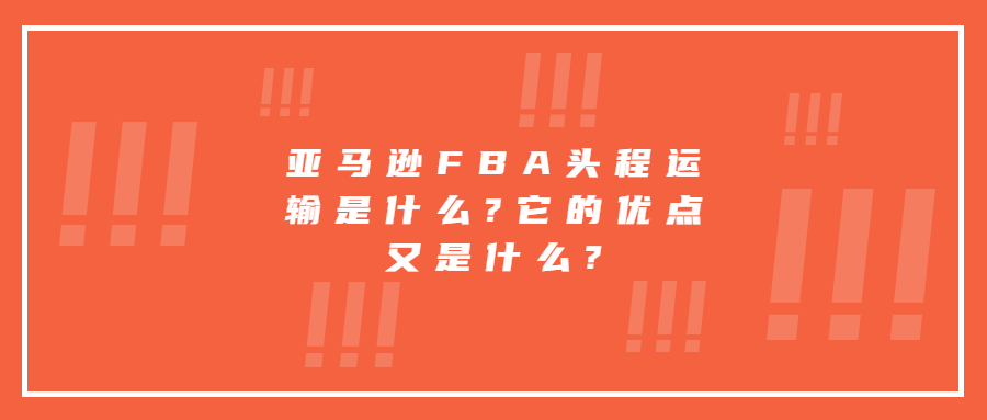 亞馬遜FBA頭程運輸是什么?它的優(yōu)點又是什么?