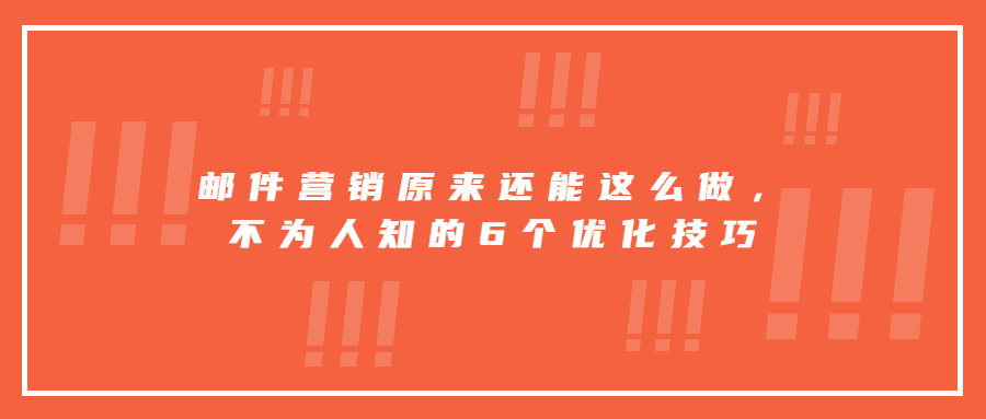 郵件營銷原來還能這么做，不為人知的6個優(yōu)化技巧