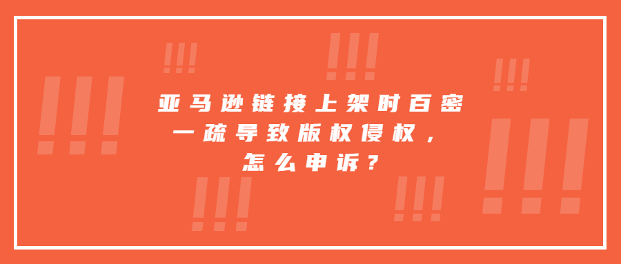 亞馬遜鏈接上架時(shí)百密一疏導(dǎo)致版權(quán)侵權(quán)，怎么申訴?