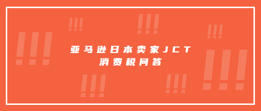 亞馬遜日本賣家JCT消費(fèi)稅問答