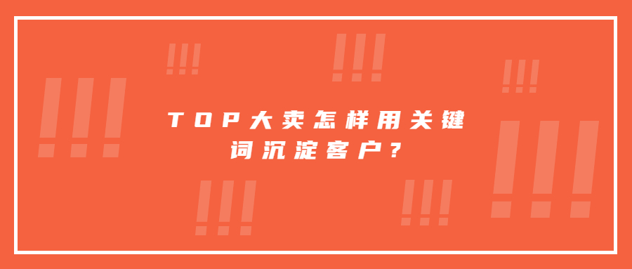 TOP大賣怎樣用關鍵詞沉淀客戶?
