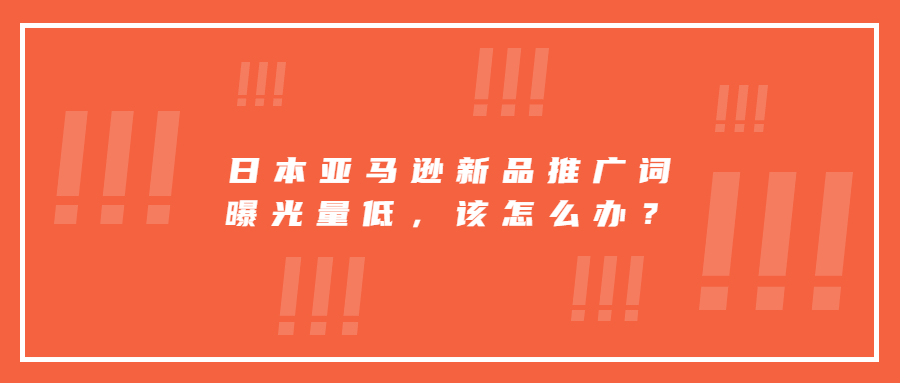 日本亞馬遜新品推廣詞曝光量低，該堅持繼續(xù)投放還是換其它詞打?
