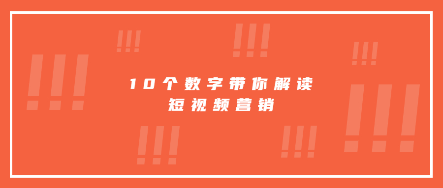 10個數(shù)字帶你解讀短視頻營銷