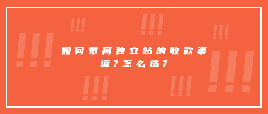 如何布局獨立站的收款渠道?怎么選?