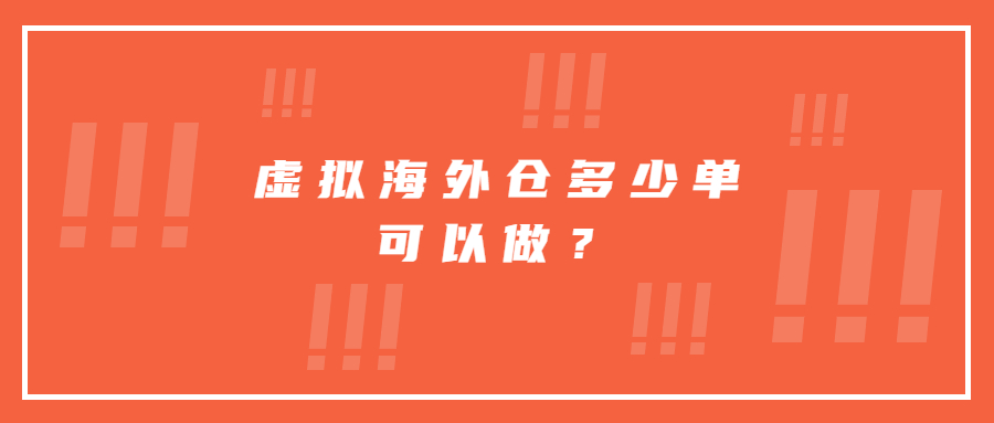 虛擬海外倉(cāng)多少單可以做？虛擬海外倉(cāng)怎么操作？