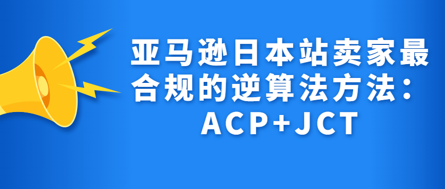 亞馬遜日本站賣家最合規(guī)的逆算法方法：ACP+JCT