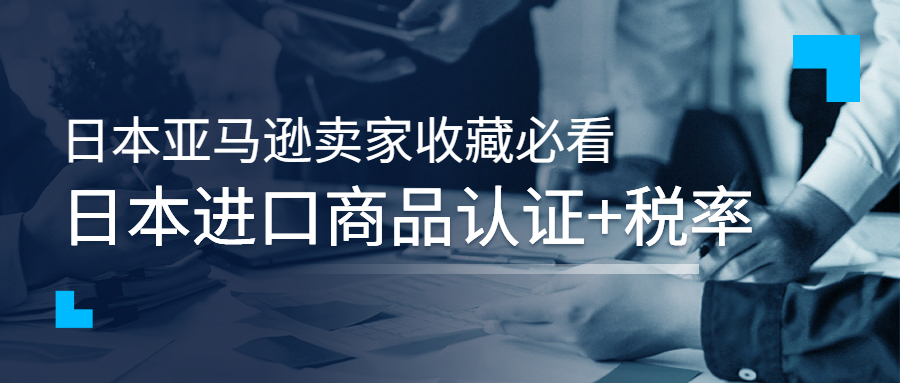 日本亞馬遜賣家收藏必看：日本進(jìn)口商品認(rèn)證+稅率