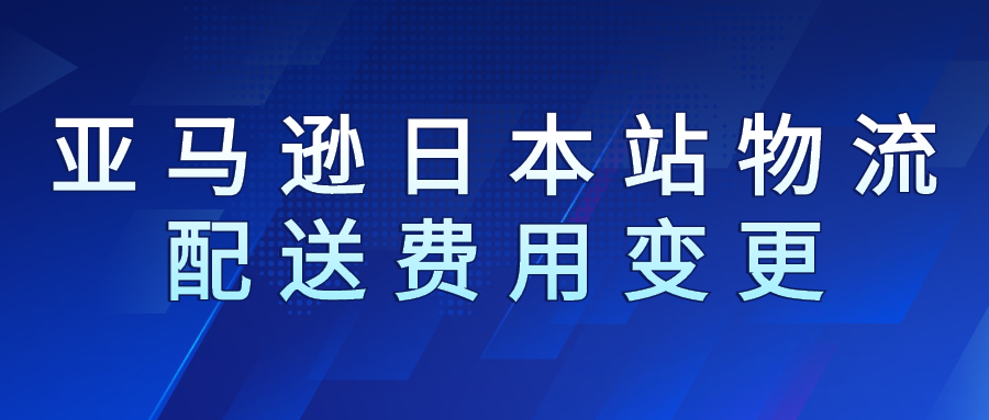 2023年亞馬遜日本站物流配送費(fèi)用變更(4 月 1 日生效)