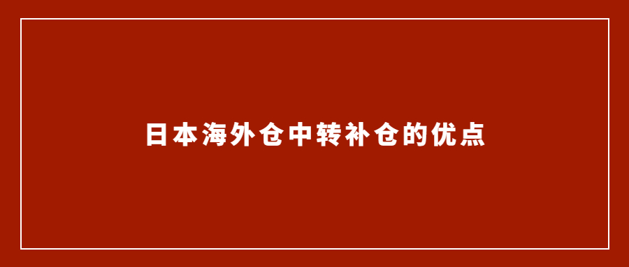 亞馬遜賣家選擇日本海外倉(cāng)中轉(zhuǎn)補(bǔ)倉(cāng)的優(yōu)點(diǎn)有哪些？