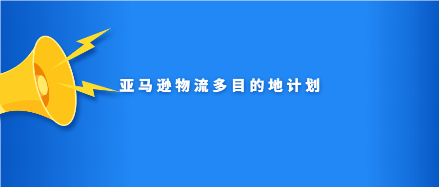 亞馬遜物流多目的地計劃是什么？